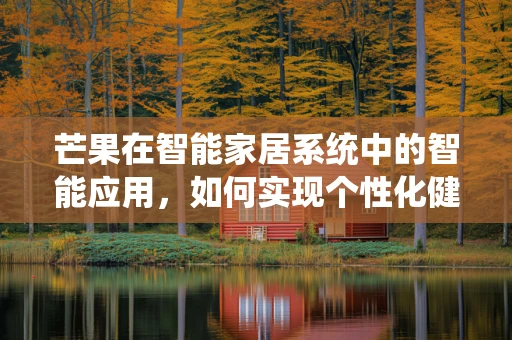 芒果在智能家居系统中的智能应用，如何实现个性化健康饮食推荐？