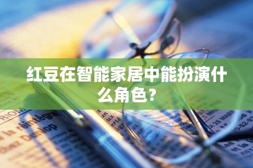 红豆在智能家居中能扮演什么角色？