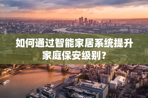 如何通过智能家居系统提升家庭保安级别？