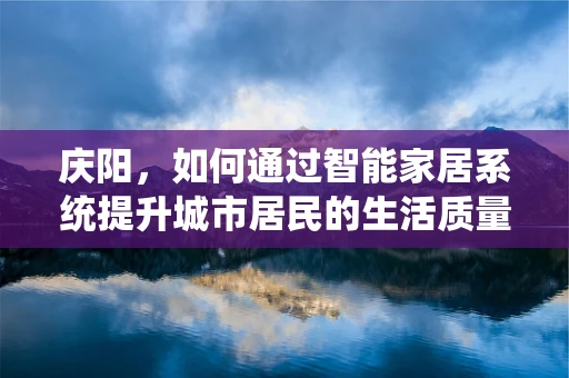 庆阳，如何通过智能家居系统提升城市居民的生活质量？