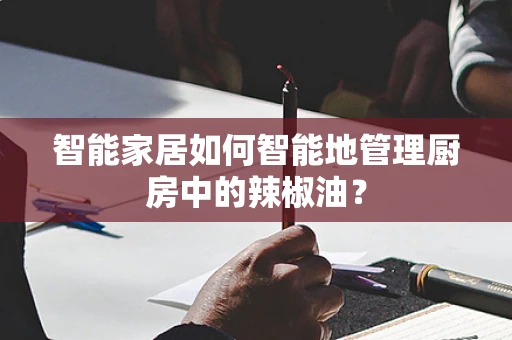 智能家居如何智能地管理厨房中的辣椒油？