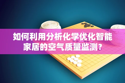 如何利用分析化学优化智能家居的空气质量监测？