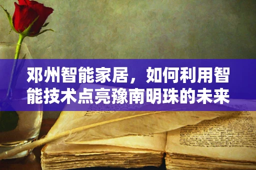 邓州智能家居，如何利用智能技术点亮豫南明珠的未来生活？