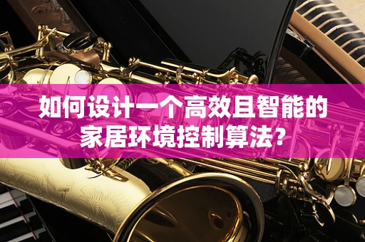 如何设计一个高效且智能的家居环境控制算法？