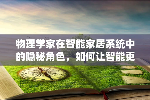 物理学家在智能家居系统中的隐秘角色，如何让智能更懂你？