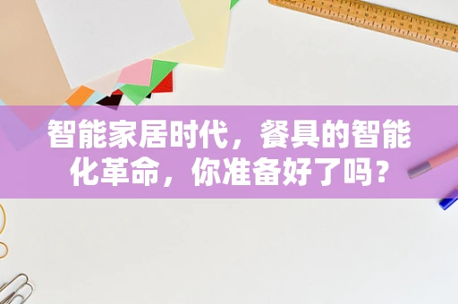 智能家居时代，餐具的智能化革命，你准备好了吗？