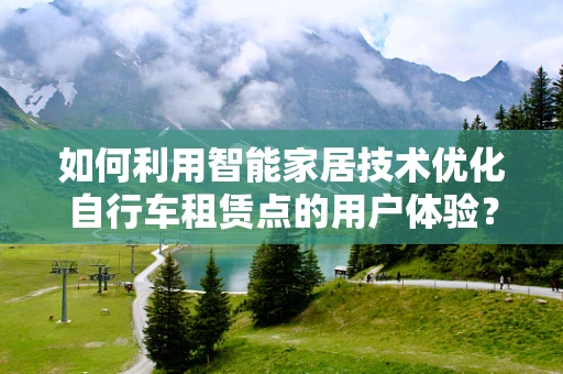 如何利用智能家居技术优化自行车租赁点的用户体验？