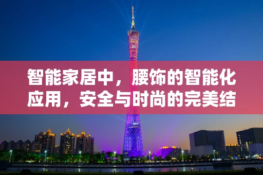 智能家居中，腰饰的智能化应用，安全与时尚的完美结合？