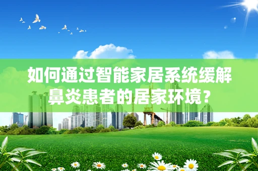 如何通过智能家居系统缓解鼻炎患者的居家环境？