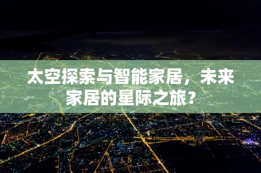 太空探索与智能家居，未来家居的星际之旅？