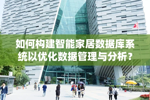 如何构建智能家居数据库系统以优化数据管理与分析？