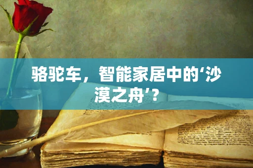 骆驼车，智能家居中的‘沙漠之舟’？