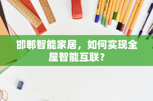 邯郸智能家居，如何实现全屋智能互联？