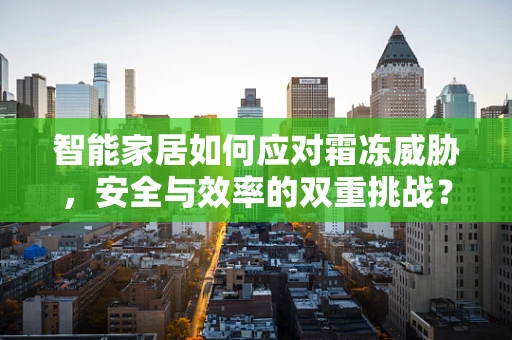 智能家居如何应对霜冻威胁，安全与效率的双重挑战？