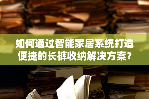 如何通过智能家居系统打造便捷的长裤收纳解决方案？