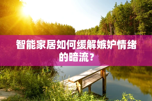 智能家居如何缓解嫉妒情绪的暗流？