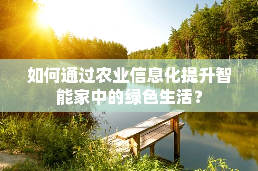 如何通过农业信息化提升智能家中的绿色生活？