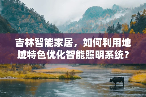 吉林智能家居，如何利用地域特色优化智能照明系统？
