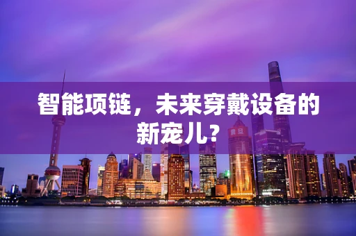 智能项链，未来穿戴设备的新宠儿？