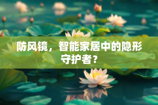 防风镜，智能家居中的隐形守护者？