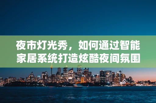 夜市灯光秀，如何通过智能家居系统打造炫酷夜间氛围？