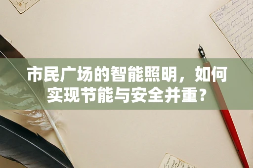 市民广场的智能照明，如何实现节能与安全并重？
