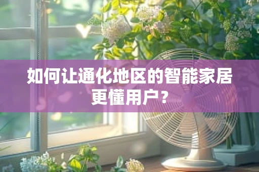 如何让通化地区的智能家居更懂用户？