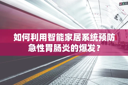 如何利用智能家居系统预防急性胃肠炎的爆发？