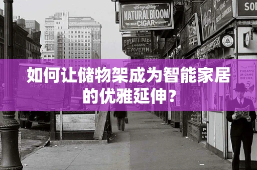 如何让储物架成为智能家居的优雅延伸？