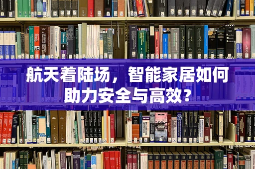 航天着陆场，智能家居如何助力安全与高效？