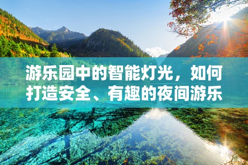 游乐园中的智能灯光，如何打造安全、有趣的夜间游乐体验？