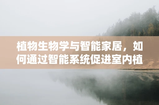 植物生物学与智能家居，如何通过智能系统促进室内植物生长？