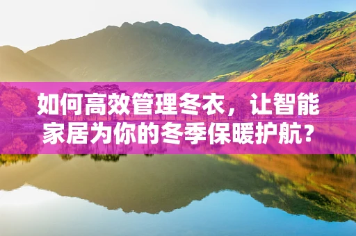 如何高效管理冬衣，让智能家居为你的冬季保暖护航？