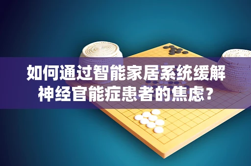 如何通过智能家居系统缓解神经官能症患者的焦虑？