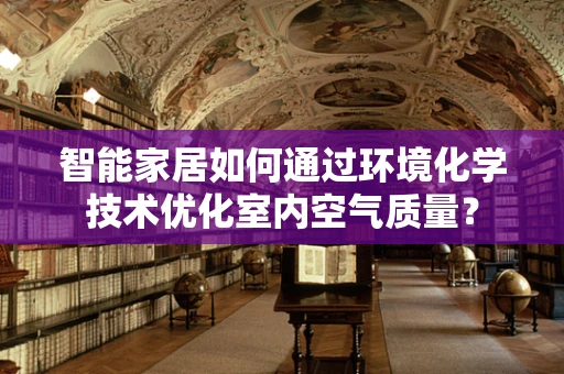 智能家居如何通过环境化学技术优化室内空气质量？