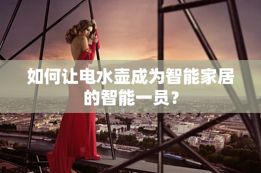如何让电水壶成为智能家居的智能一员？