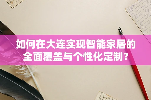如何在大连实现智能家居的全面覆盖与个性化定制？
