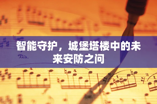 智能守护，城堡塔楼中的未来安防之问