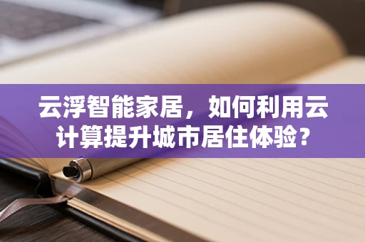 云浮智能家居，如何利用云计算提升城市居住体验？