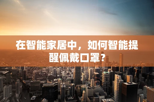 在智能家居中，如何智能提醒佩戴口罩？