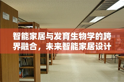 智能家居与发育生物学的跨界融合，未来智能家居设计的新视角？