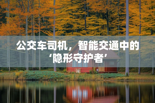 公交车司机，智能交通中的‘隐形守护者’