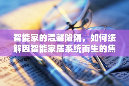 智能家的温馨陷阱，如何缓解因智能家居系统而生的焦虑？