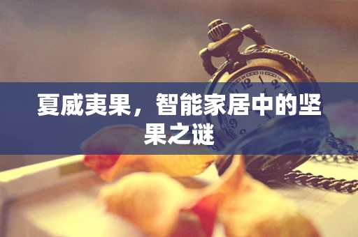 夏威夷果，智能家居中的坚果之谜