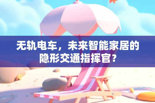无轨电车，未来智能家居的隐形交通指挥官？