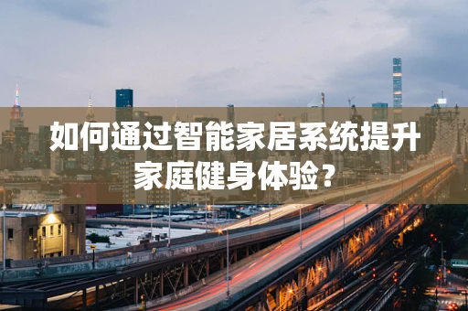 如何通过智能家居系统提升家庭健身体验？