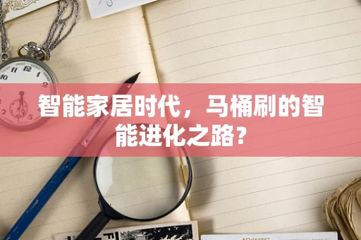 智能家居时代，马桶刷的智能进化之路？