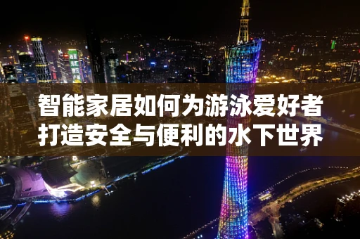 智能家居如何为游泳爱好者打造安全与便利的水下世界？
