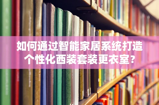 如何通过智能家居系统打造个性化西装套装更衣室？