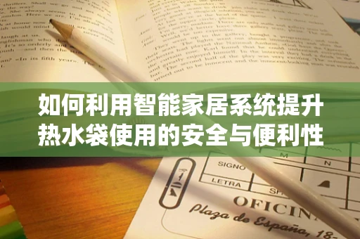 如何利用智能家居系统提升热水袋使用的安全与便利性？